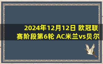 2024年12月12日 欧冠联赛阶段第6轮 AC米兰vs贝尔格莱德红星 全场录像